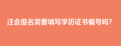 注会报名需要填写学历证书编号吗？