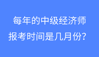 每年的中级经济师报考时间是几月份？