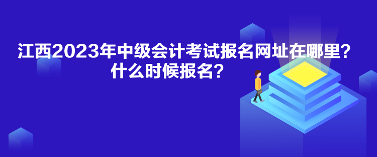 江西2023年中级会计考试报名网址在哪里？什么时候报名？