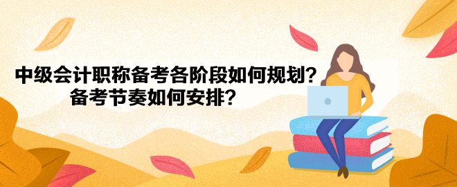 中级会计职称备考各阶段如何规划？备考节奏如何安排？