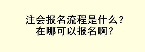 注会报名流程是什么？在哪可以报名啊？