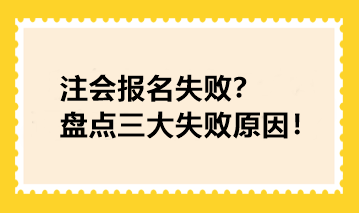 注会报名失败？盘点三大失败原因！快看你踩坑了没！