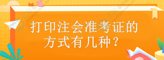 打印注会准考证的方式有几种？什么时候打印？