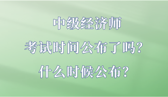 中级经济师考试时间公布了吗？什么时候公布？