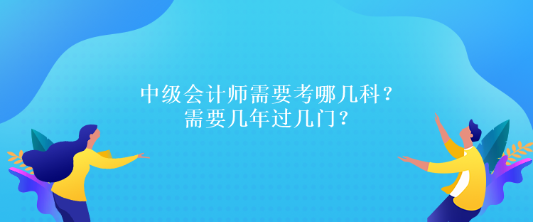 中级会计师需要考哪几科？需要几年过几门？