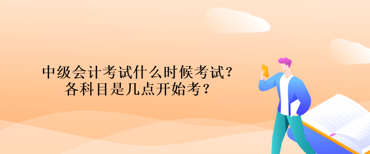 中级会计考试什么时候考试？各科目是几点开始考？