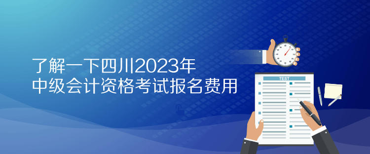 了解一下四川2023年中级会计资格考试报名费用