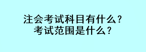 注会考试科目有什么？考试范围是什么？