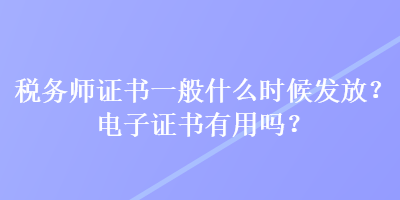 税务师证书一般什么时候发放？电子证书有用吗？