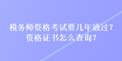 税务师资格考试要几年通过？资格证书怎么查询？