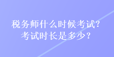 税务师什么时候考试？考试时长是多少？