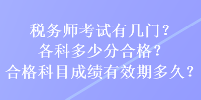 税务师考试有几门？各科多少分合格？合格科目成绩有效期多久？