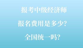 报考中级经济师报名费用是多少？全国统一吗？