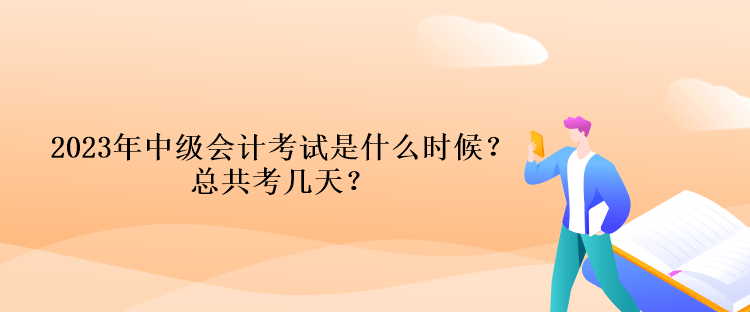 2023年中级会计考试时间是什么时候？总共考几天？