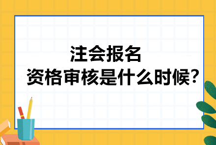 注会报名资格审核是什么时候？