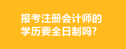 报考注册会计师的学历要全日制吗?