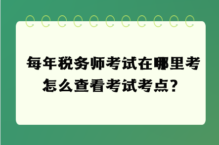 每年税务师考试在哪里考 怎么查看