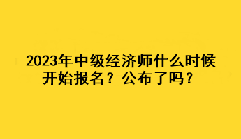 2023年中级经济师什么时候开始报名？公布了吗？