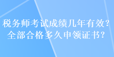 税务师考试成绩几年有效？全部合格多久申领证书？