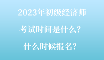 2023年初级经济师考试时间是什么？什么时候报名？