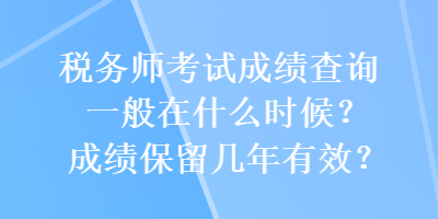 税务师考试成绩查询一般在什么时候？成绩保留几年有效？