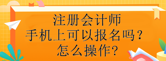 注册会计师手机上可以报名吗？怎么操作?