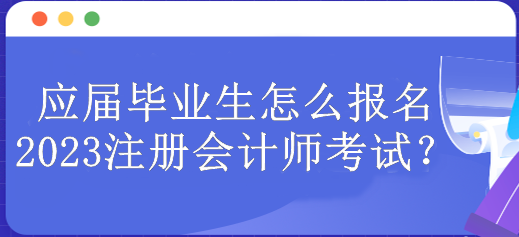 应届毕业生怎么报名2023注册会计师考试？