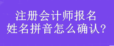 注册会计师报名姓名拼音怎么确认?