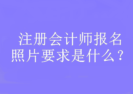 注册会计师报名照片要求是什么？