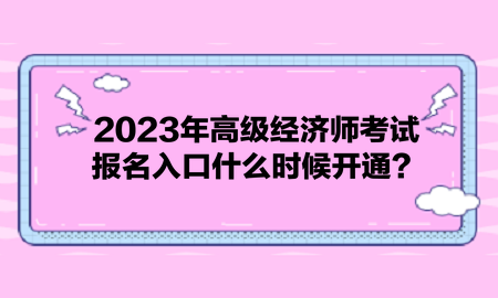 2023年高级经济师考试报名入口什么时候开通？