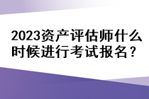 2023资产评估师什么时候进行考试报名？