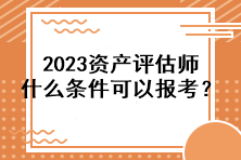 2023资产评估师什么条件可以报考？