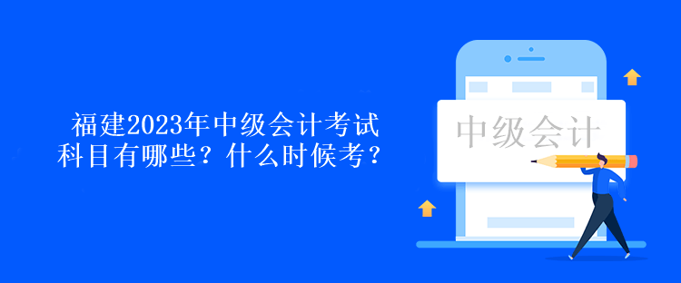 福建2023年中级会计考试科目有哪些？什么时候考？