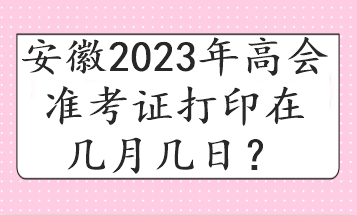 安徽2023年高会准考证打印在几月几日？