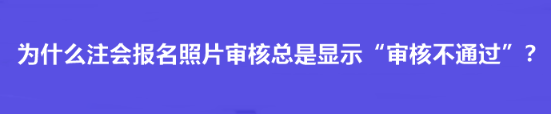 为什么注会报名照片审核总是显示“审核不通过”？