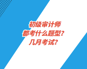 初级审计师都考什么题型？几月考试？