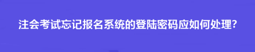 注会考试忘记报名系统的登陆密码应如何处理？