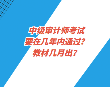 中级审计师考试要在几年内通过？教材几月出？