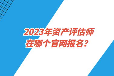 2023年资产评估师在哪个官网报名？