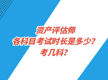 资产评估师各科目考试时长是多少？考几科？