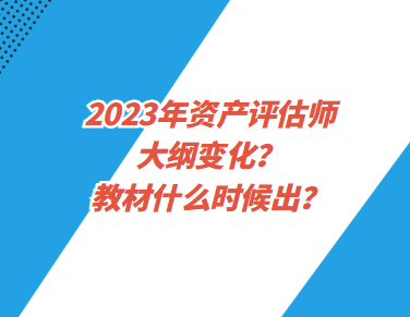 2023年资产评估师大纲变化？教材什么时候出？