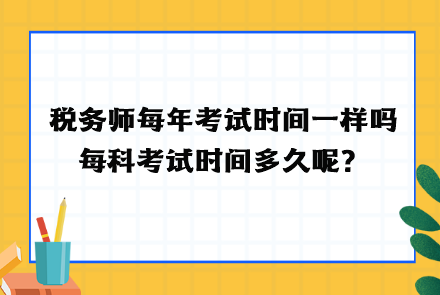 税务师每年考试时间一样吗？每科考试时间多久呢？