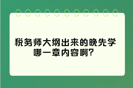 税务师大纲出来的晚先学哪一章内容啊？这些是重点先学习！