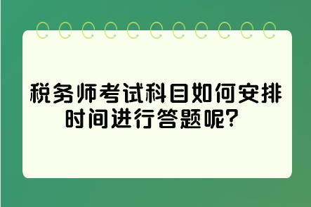 税务师考试科目如何安排时间进行答题呢？