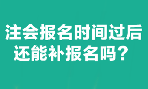 注会考试错过报名时间可以补报名吗？