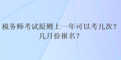 税务师考试原则上一年可以考几次？几月份报名？