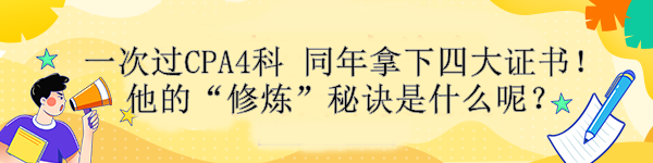 一次过CPA4科 同年拿下四大证书！他的“修炼”秘诀是什么呢？ 