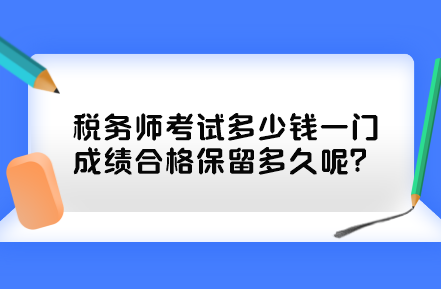 税务师考试多少钱一门？成绩合格保留多久呢？