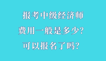 报考中级经济师费用一般是多少？可以报名了吗？