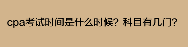 cpa考试时间是什么时候？科目有几门？